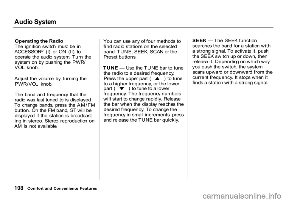 HONDA CR-V 2000 RD1-RD3 / 1.G Owners Manual Audi
o Syste m

Operatin g th e Radi o
Th e  ignitio n  switc h  mus t  b e  i n
ACCESSOR Y  (I )  o r  O N  (II )  t o
operat e  th e  audi o  system . Tur n  th e
syste m  o n  b y  pushin g th e  P