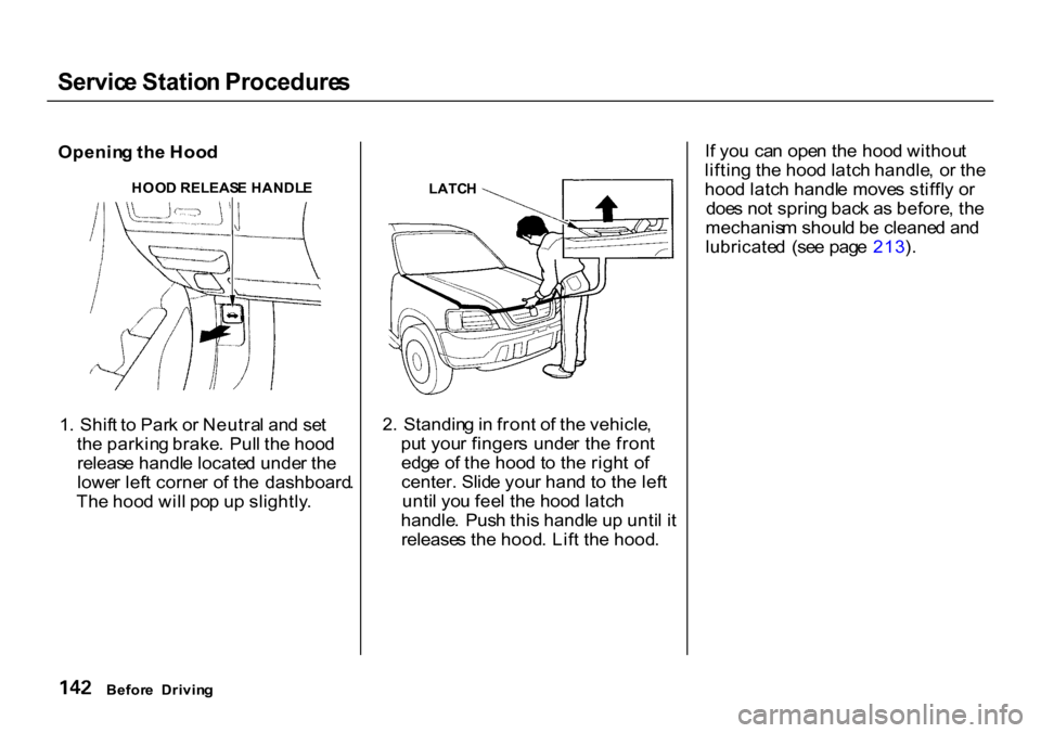 HONDA CR-V 2000 RD1-RD3 / 1.G Owners Manual Servic
e Statio n Procedure s
Openin g th e Hoo d
1 . Shif t t o Par k o r Neutra l an d se t
th e parkin g brake . Pul l th e hoo d
releas e handl e locate d unde r th e
lowe r lef t corne r o f th HONDA CR-V 2000 RD1-RD3 / 1.G Owners Manual Servic
e Statio n Procedure s
Openin g th e Hoo d
1 . Shif t t o Par k o r Neutra l an d se t
th e parkin g brake . Pul l th e hoo d
releas e handl e locate d unde r th e
lowe r lef t corne r o f th