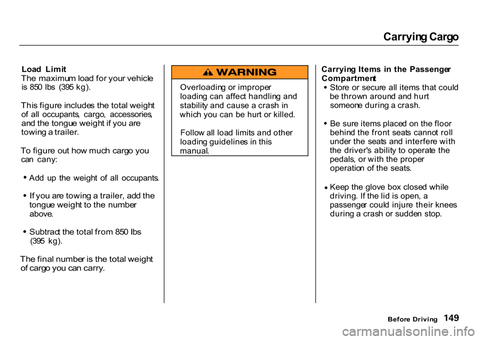 HONDA CR-V 2000 RD1-RD3 / 1.G Owners Manual Carryin
g Carg o

Loa d  Limi t

Th e maximu m loa d fo r you r vehicl e

i s   85 0  Ib s  (39 5 kg) .

Thi s figur e include s th e tota l weigh t

o f  al l  occupants ,  cargo ,  accessories ,

an