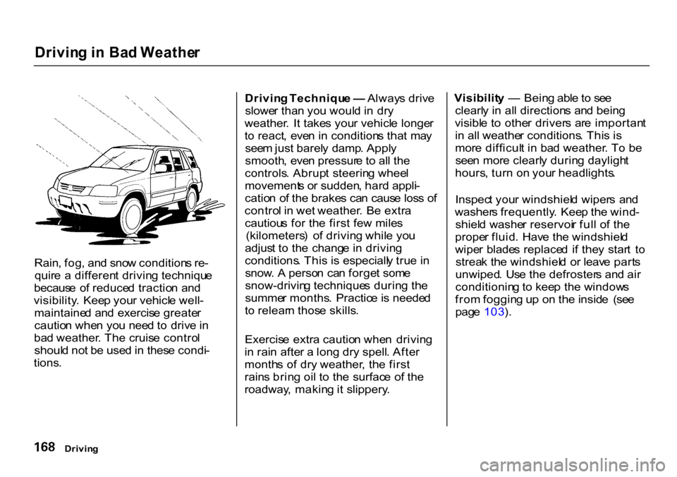 HONDA CR-V 2000 RD1-RD3 / 1.G Owners Manual 
Drivin
g i n Ba d Weathe r

Rain , fog , an d sno w condition s re -
quir e a  differen t drivin g techniqu e
becaus e o f reduce d tractio n an d
visibility .  Kee p you r vehicl e well -
maintaine 