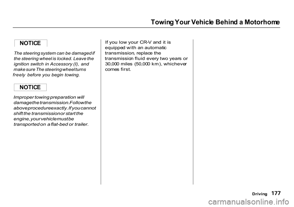HONDA CR-V 2000 RD1-RD3 / 1.G Owners Manual 
Towin
g You r Vehicl e Behin d a  Motorhom e

The  steering system  can be damaged if
the  steering  wheel is locked.  Leave the
ignition   switch  in Accessory   (I),  and
make  sure The  steering w