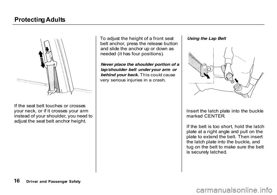 HONDA CR-V 2000 RD1-RD3 / 1.G User Guide Protectin
g Adult s
I f th e sea t bel t touche s o r crosse s
you r neck , o r i f i t crosse s you r ar m
instea d o f you r shoulder , yo u nee d t o
adjus t th e sea t bel t ancho r height . T
HONDA CR-V 2000 RD1-RD3 / 1.G User Guide Protectin
g Adult s
I f th e sea t bel t touche s o r crosse s
you r neck , o r i f i t crosse s you r ar m
instea d o f you r shoulder , yo u nee d t o
adjus t th e sea t bel t ancho r height . T