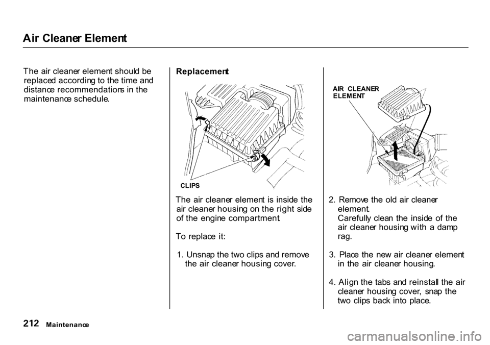 HONDA CR-V 2000 RD1-RD3 / 1.G Owners Manual Ai
r Cleane r Elemen t
Th e ai r cleane r elemen t shoul d b e
replace d accordin g t o th e tim e an d
distanc e recommendation s i n th e
maintenanc e schedule . Replacemen
t
CLIP S
Th e ai r HONDA CR-V 2000 RD1-RD3 / 1.G Owners Manual Ai
r Cleane r Elemen t
Th e ai r cleane r elemen t shoul d b e
replace d accordin g t o th e tim e an d
distanc e recommendation s i n th e
maintenanc e schedule . Replacemen
t
CLIP S
Th e ai r