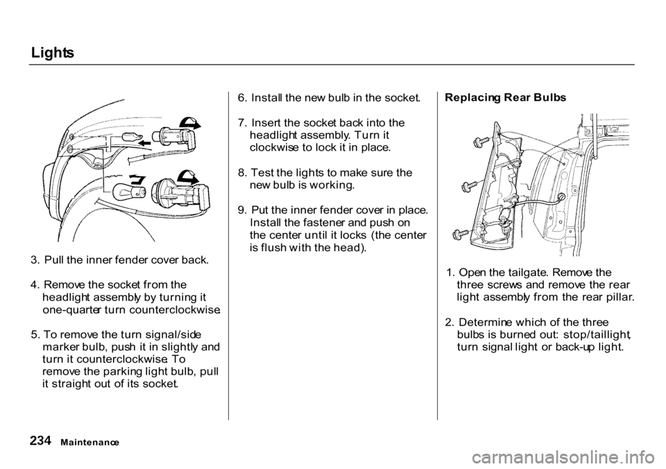 HONDA CR-V 2000 RD1-RD3 / 1.G Owners Manual Light
s
3 . Pul l th e inne r fende r cove r back .
4 . Remov e th e socke t fro m th e
headligh t assembl y b y turnin g it
one-quarte r tur n counterclockwise .
5 . T o remov e th e tur n signal/s HONDA CR-V 2000 RD1-RD3 / 1.G Owners Manual Light
s
3 . Pul l th e inne r fende r cove r back .
4 . Remov e th e socke t fro m th e
headligh t assembl y b y turnin g it
one-quarte r tur n counterclockwise .
5 . T o remov e th e tur n signal/s