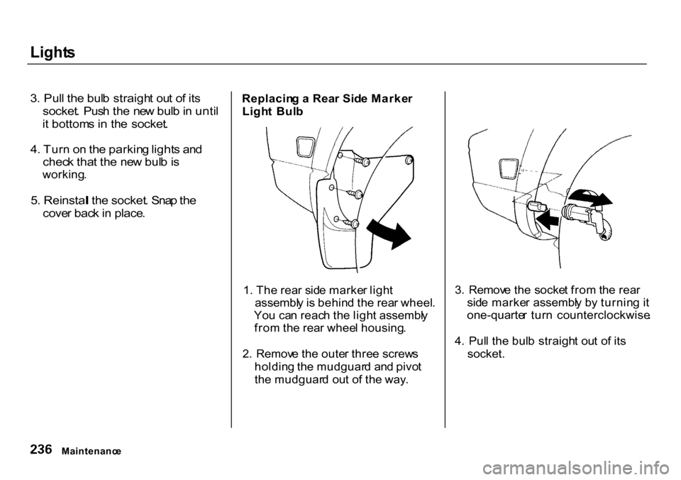 HONDA CR-V 2000 RD1-RD3 / 1.G Owners Manual Light
s
3 . Pul l th e bul b straigh t ou t o f it s
socket . Pus h th e ne w bul b in unti l
i t bottom s in th e socket .
4 . Tur n o n th e parkin g light s an d
chec k tha t th e ne w bul b HONDA CR-V 2000 RD1-RD3 / 1.G Owners Manual Light
s
3 . Pul l th e bul b straigh t ou t o f it s
socket . Pus h th e ne w bul b in unti l
i t bottom s in th e socket .
4 . Tur n o n th e parkin g light s an d
chec k tha t th e ne w bul b