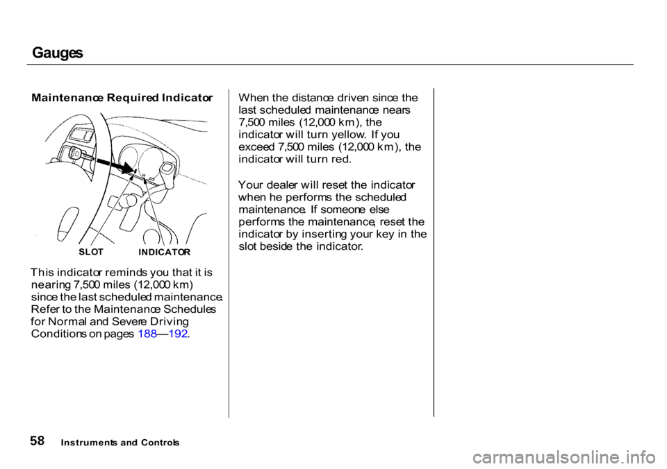 HONDA CR-V 2000 RD1-RD3 / 1.G Owners Manual Gauge
s

Maintenanc e Require d Indicato r
Thi s indicato r remind s yo u tha t i t i s
nearin g 7,50 0 mile s (12,00 0 km )
sinc e th e las t schedule d maintenance .
Refe r t o  th e Maintenanc e Sc