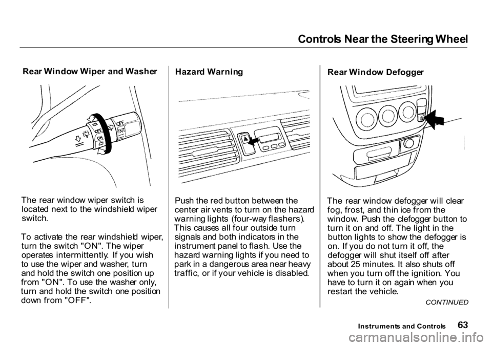 HONDA CR-V 2000 RD1-RD3 / 1.G Owners Manual Control
s Nea r th e Steerin g Whee l

Rea r Windo w Wipe r an d Washe r
Th e  rea r windo w wipe r  switc h i s
locate d nex t t o  th e windshiel d wipe r
switch .
T o  activat e  th e  rea r windsh