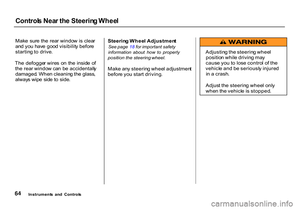 HONDA CR-V 2000 RD1-RD3 / 1.G Owners Manual Control
s Nea r th e Steerin g Whee l

Mak e  sur e th e  rea r windo w is clea r
an d yo u hav e goo d visibilit y befor e
startin g to  drive .
Th e defogge r wire s o n th e insid e o f
th e rea r 