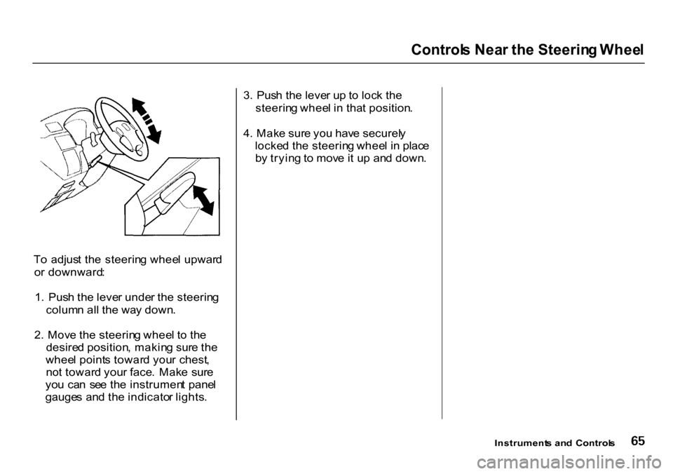 HONDA CR-V 2000 RD1-RD3 / 1.G Repair Manual Control
s Nea r th e Steerin g Whee l
T o adjus t th e steerin g whee l upwar d
o r downward :
1 . Pus h th e leve r unde r th e steerin g
colum n al l th e wa y down .
2 . Mov e th e steerin g wh HONDA CR-V 2000 RD1-RD3 / 1.G Repair Manual Control
s Nea r th e Steerin g Whee l
T o adjus t th e steerin g whee l upwar d
o r downward :
1 . Pus h th e leve r unde r th e steerin g
colum n al l th e wa y down .
2 . Mov e th e steerin g wh