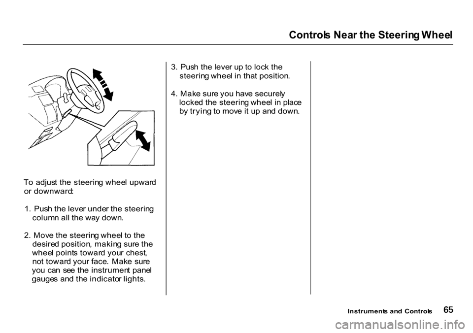 HONDA CR-V 2000 RD1-RD3 / 1.G Owners Manual Control
s Nea r th e Steerin g Whee l

T o  adjus t th e  steerin g whee l upwar d
o r downward :
1 .  Pus h th e leve r unde r th e steerin g
colum n al l th e wa y down .
2 . Mov e th e steerin g wh