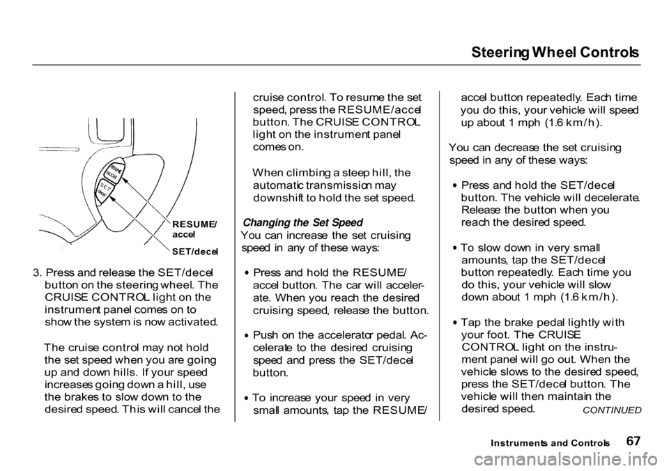 HONDA CR-V 2000 RD1-RD3 / 1.G User Guide Steerin
g Whee l Control s
RESUME /
acce l
3 . Pres s an d releas e th e SET/dece l
butto n o n th e steerin g wheel . Th e
CRUIS E CONTRO L ligh t o n th e
instrumen t pane l come s o n to
sho w t HONDA CR-V 2000 RD1-RD3 / 1.G User Guide Steerin
g Whee l Control s
RESUME /
acce l
3 . Pres s an d releas e th e SET/dece l
butto n o n th e steerin g wheel . Th e
CRUIS E CONTRO L ligh t o n th e
instrumen t pane l come s o n to
sho w t