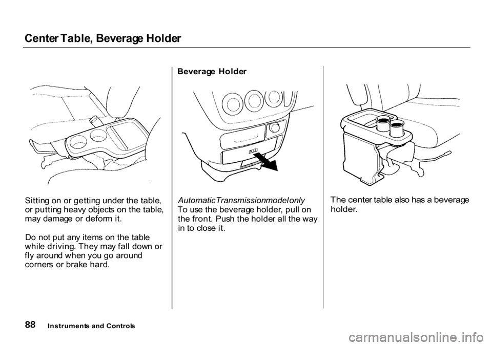 HONDA CR-V 2000 RD1-RD3 / 1.G Owners Manual 
Cente
r Table , Beverag e Holde r

Sittin g o n o r gettin g unde r th e table ,
o r puttin g heav y object s o n th e table ,
ma y damag e  o r defor m it .
D o no t pu t an y item s o n th e tabl e