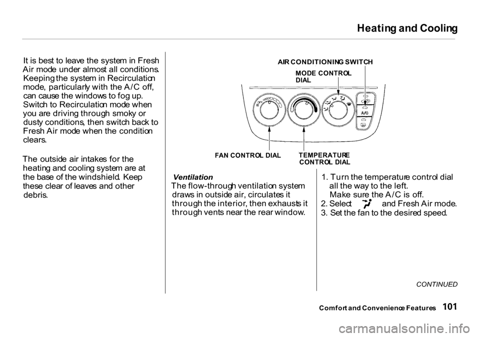 HONDA CR-V 2001 RD1-RD3 / 1.G Owners Manual Heatin
g an d Coolin g

I t  i s  bes t t o  leav e th e syste m in  Fres h
Ai r mod e unde r almos t al l conditions .
Keeping  the syste m in  Recirculatio n
mode , particularl y wit h th e A/ C  of