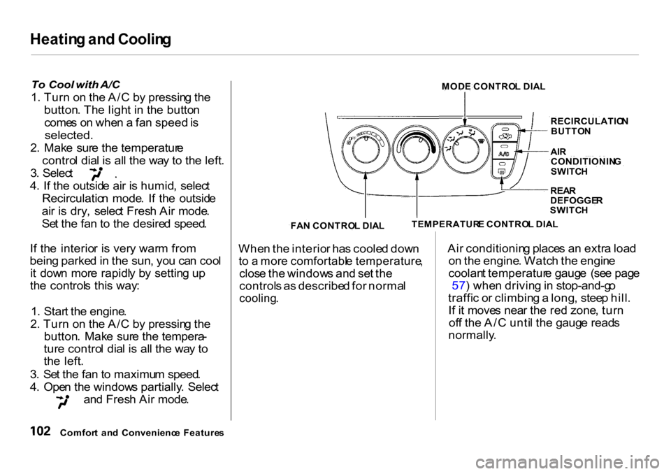 HONDA CR-V 2001 RD1-RD3 / 1.G Owners Manual Heatin
g an d Coolin g
To Cool with A/C
1 . Tur n o n th e A/ C b y pressin g th e
button. Th e ligh t i n th e butto n
come s o n whe n a fa n speed is
selected.
2 . Mak e
sur
e th e temp HONDA CR-V 2001 RD1-RD3 / 1.G Owners Manual Heatin
g an d Coolin g
To Cool with A/C
1 . Tur n o n th e A/ C b y pressin g th e
button. Th e ligh t i n th e butto n
come s o n whe n a fa n speed is
selected.
2 . Mak e
sur
e th e temp