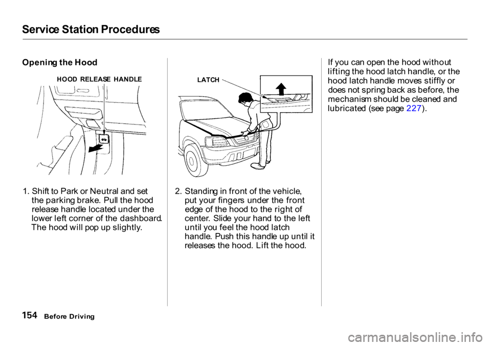 HONDA CR-V 2001 RD1-RD3 / 1.G Owners Manual Servic
e Statio n Procedure s
Openin g th e Hoo d
1 . Shif t t o Par k o r Neutra l an d se t
the parkin g brake . Pul l th e hoo d
releas e handl e locate d unde r th e
lowe r lef t corne r o f th HONDA CR-V 2001 RD1-RD3 / 1.G Owners Manual Servic
e Statio n Procedure s
Openin g th e Hoo d
1 . Shif t t o Par k o r Neutra l an d se t
the parkin g brake . Pul l th e hoo d
releas e handl e locate d unde r th e
lowe r lef t corne r o f th
