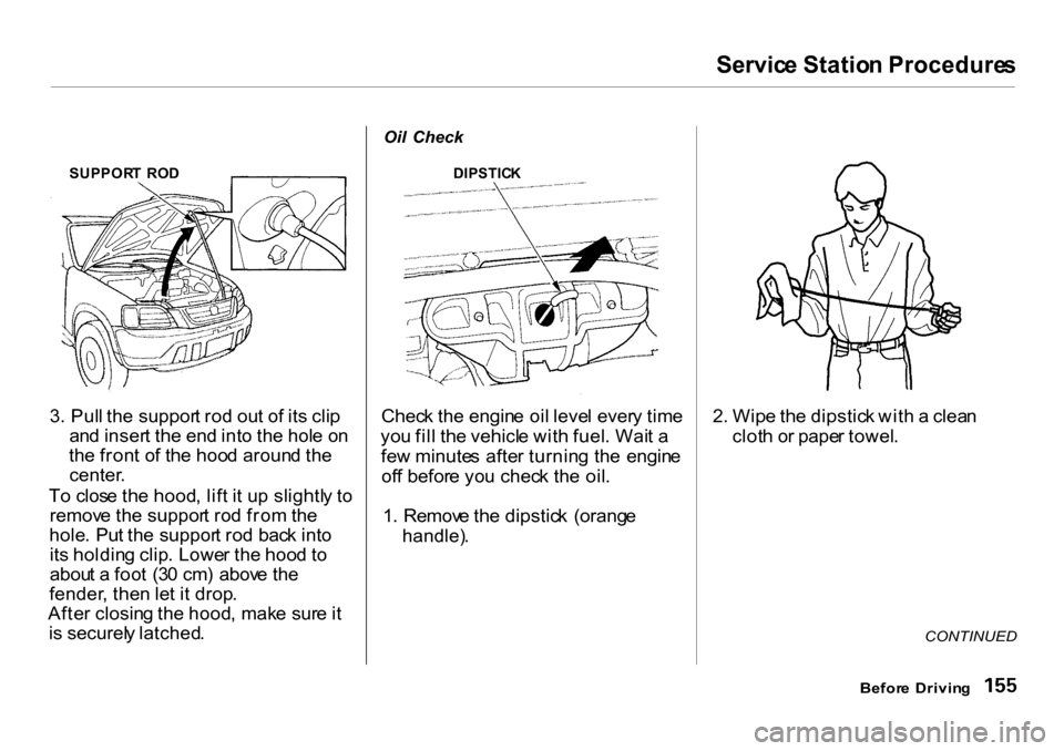 HONDA CR-V 2001 RD1-RD3 / 1.G Owners Manual Servic
e Statio n Procedure s

SUPPOR T  RO D
3 . Pul l th e suppor t ro d ou t o f it s cli p
an d inser t th e en d int o th e hol e o n
th e fron t o f th e hoo d aroun d th e
center .
T o clos e t