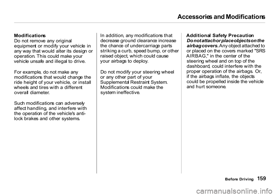 HONDA CR-V 2001 RD1-RD3 / 1.G Owners Manual Accessorie
s an d Modification s

Modification s
D o no t remov e  an y origina l
equipmen t  o r modif y you r vehicl e  i n
an y wa y tha t woul d alte r it s  desig n  o r
operation . Thi s coul d 