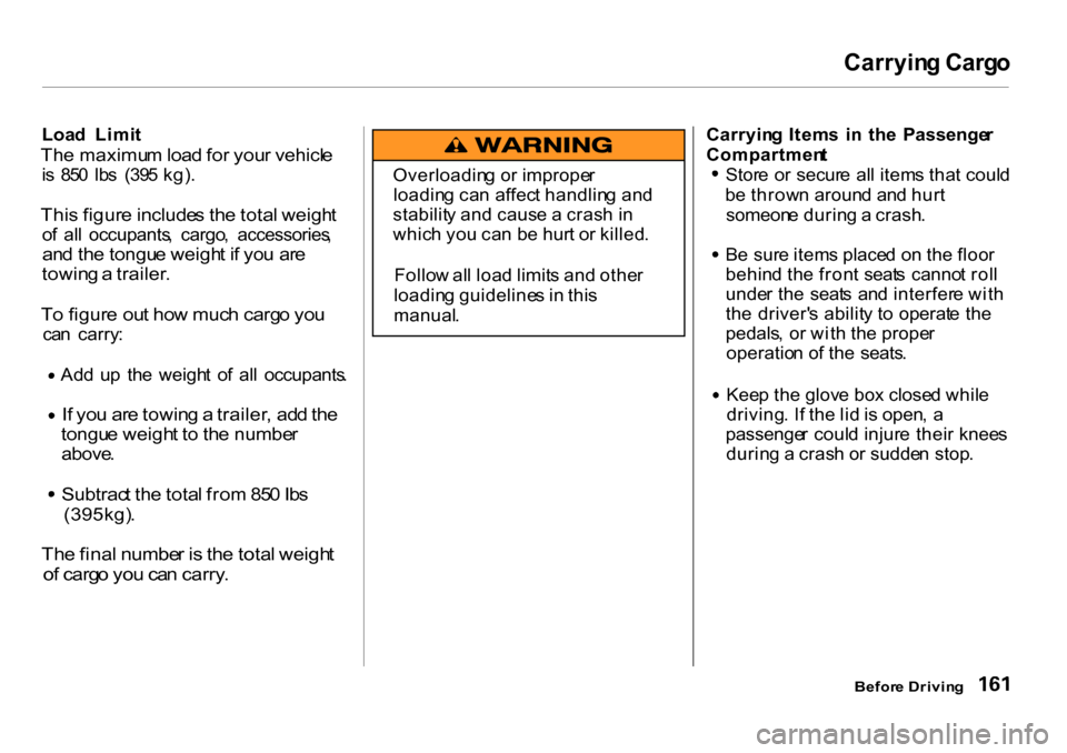 HONDA CR-V 2001 RD1-RD3 / 1.G Owners Manual Carryin
g Carg o

Loa d  Limi t

Th e maximu m loa d fo r you r vehicl e

i s   85 0  Ib s  (39 5 kg) .

Thi s figur e include s th e tota l weigh t

o f  al l  occupants ,  cargo ,  accessories ,

an
