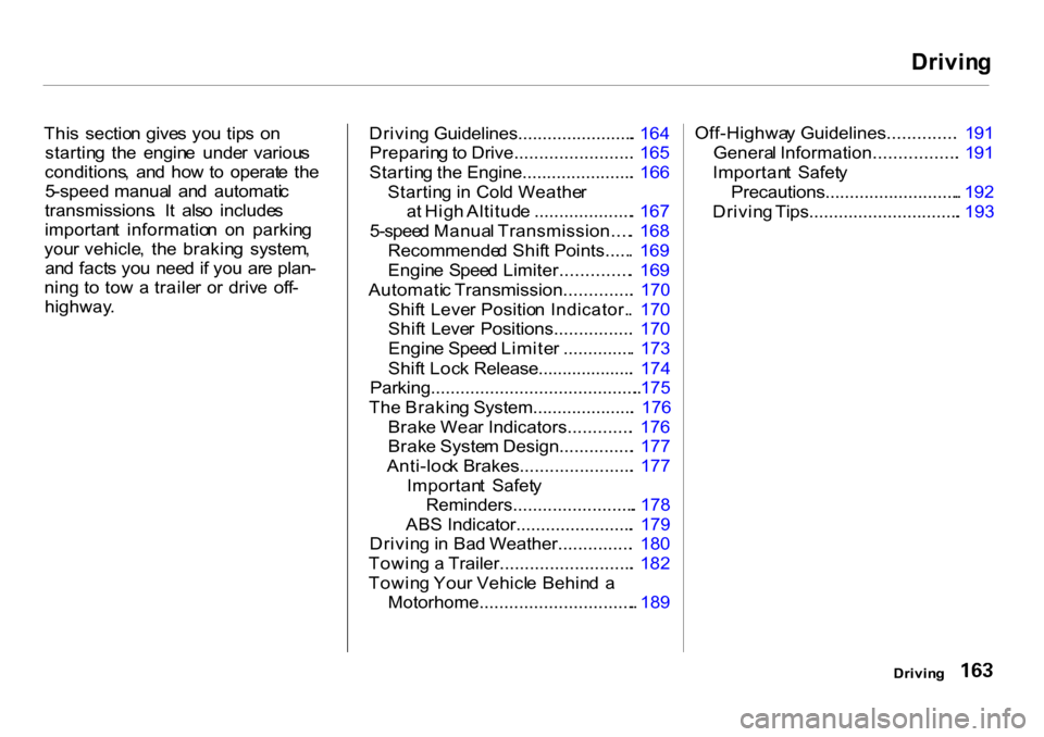 HONDA CR-V 2001 RD1-RD3 / 1.G Owners Manual 
Drivin
g

Thi s  sectio n  give s yo u tip s  o n
startin g  th e  engin e  unde r  variou s
conditions ,  an d  ho w to  operat e  th e
5 -speed   manua l  an d  automati c
transmissions .  I t  als
