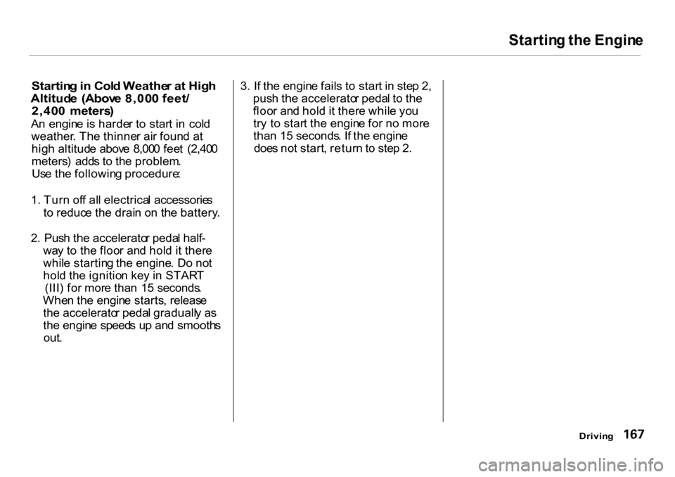 HONDA CR-V 2001 RD1-RD3 / 1.G Owners Manual Startin
g th e Engin e

Startin g in  Col d Weathe r a t Hig h
Altitud e  (Abov e 8,00 0 feet /
2,40 0  meters )

A n engin e is harde r t o star t i n   col d
weather . Th e thinne r ai r foun d a t
