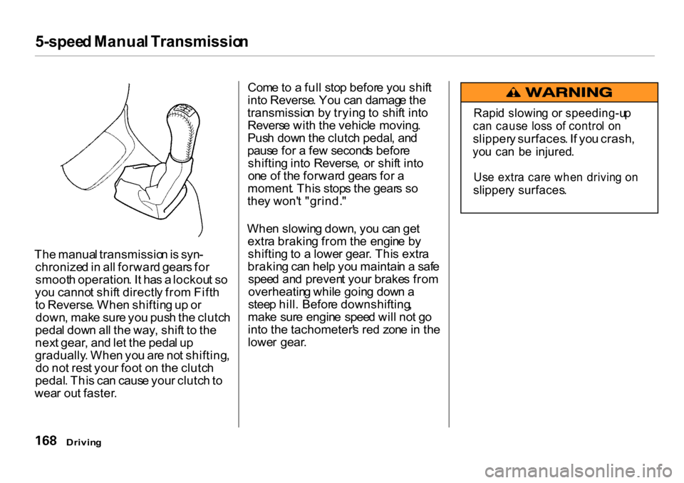HONDA CR-V 2001 RD1-RD3 / 1.G Owners Manual
5-spee
d Manua l Transmissio n
Th e manua l transmissio n is syn -
chronize d in al l forwar d gear s fo r
smoot h operation . I t ha s a lockou t s o
yo u canno t shif t directl y fro m Fift h
t HONDA CR-V 2001 RD1-RD3 / 1.G Owners Manual
5-spee
d Manua l Transmissio n
Th e manua l transmissio n is syn -
chronize d in al l forwar d gear s fo r
smoot h operation . I t ha s a lockou t s o
yo u canno t shif t directl y fro m Fift h
t