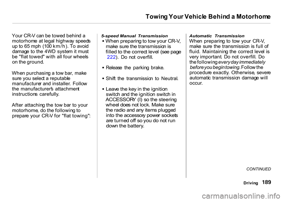 HONDA CR-V 2001 RD1-RD3 / 1.G Owners Manual Towin
g You r Vehicl e Behin d a  Motorhom e

You r CR- V ca n b e towe d behin d a
motorhom e a t lega l highwa y speed s
u p to  6 5 mp h  (10 0 km/h) . T o avoi d
damag e t o th e 4W D  syste m it 