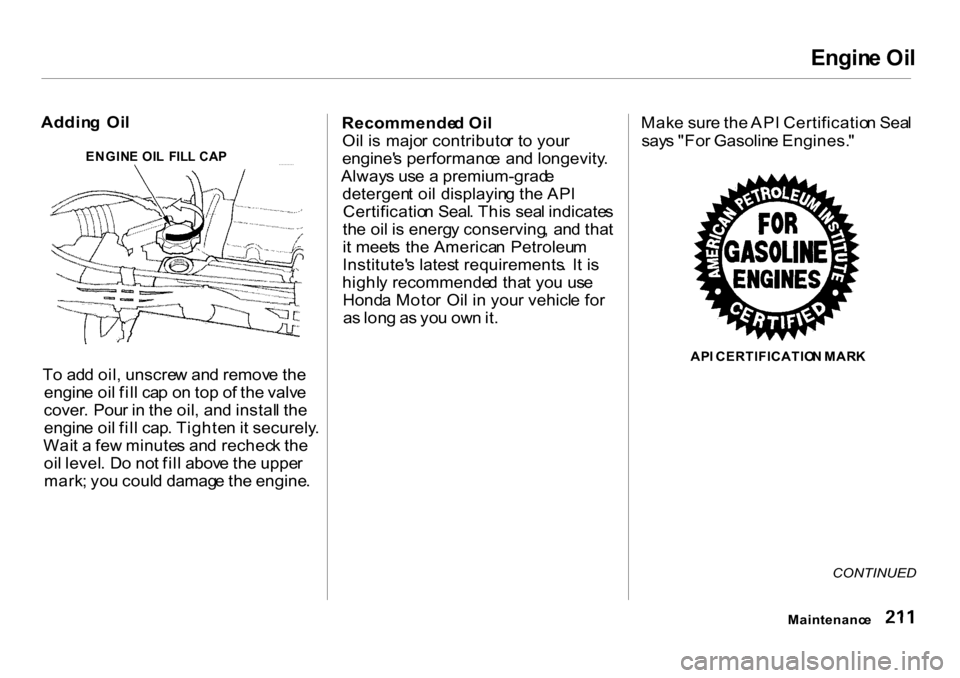 HONDA CR-V 2001 RD1-RD3 / 1.G Owners Manual Engin
e Oi l

Addin g  Oi l
T o ad d oil , unscre w an d remov e th e
engin e oi l fil l ca p o n to p o f th e valv e
cover . Pou r i n  th e oil , an d instal l th e
engin e oi l fil l cap . Tighte 