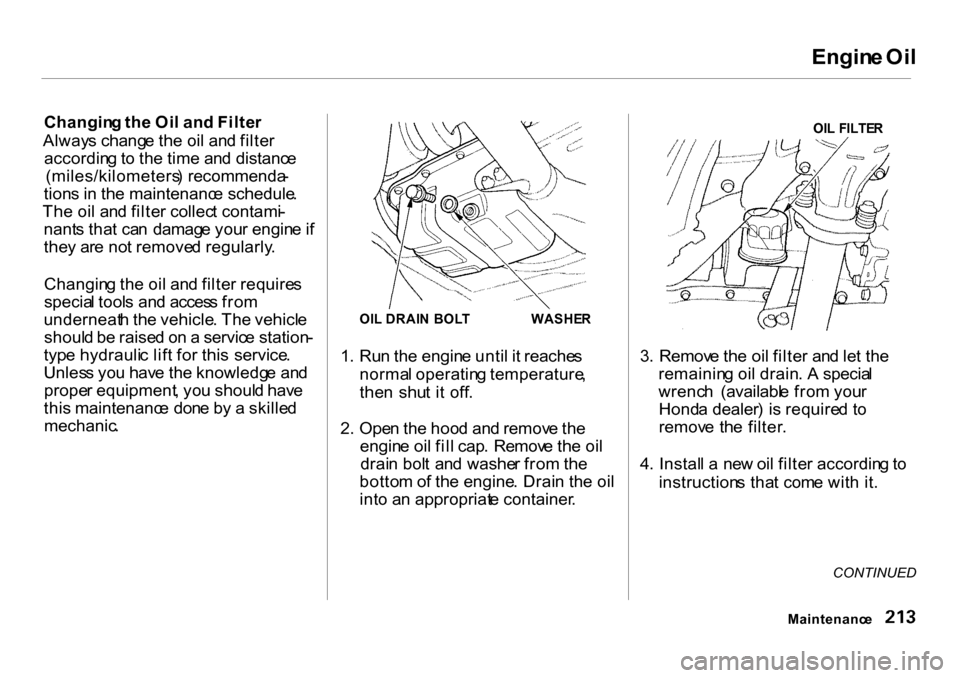 HONDA CR-V 2001 RD1-RD3 / 1.G Owners Manual 
Engin
e Oi l
Changin g th e Oi l an d Filte r
Alway s chang e th e oi l an d filte r
accordin g to  th e tim e an d distanc e
(miles/kilometers ) recommenda -
tion s i n  th e maintenanc e schedule .