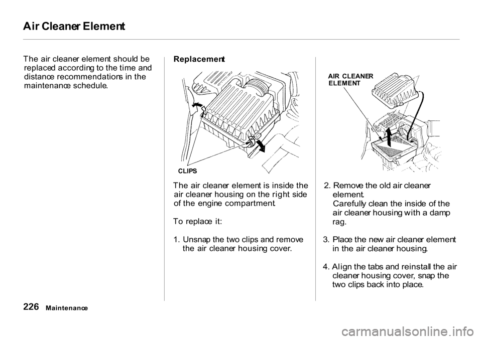 HONDA CR-V 2001 RD1-RD3 / 1.G Owners Manual 
Ai
r Cleane r Elemen t
Th e ai r cleane r elemen t shoul d b e
replace d accordin g t o th e tim e an d
distanc e recommendation s i n th e
maintenanc e schedule . Replacemen
t
CLIP S
Th e  ai r  cle