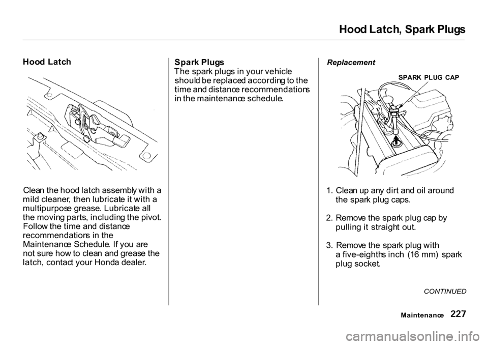 HONDA CR-V 2001 RD1-RD3 / 1.G Owners Manual 
Hoo
d Latch , Spar k Plug s

Hoo d Latc h
Clea n th e hoo d latc h assembl y wit h a
mil d cleaner , the n lubricat e it wit h a
multipurpos e grease . Lubricat e al l
th e movin g parts , includin g