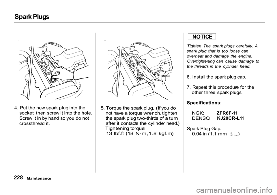 HONDA CR-V 2001 RD1-RD3 / 1.G Owners Manual Spar
k Plug s

4 .  Pu t th e ne w spar k plu g int o th e
socket ; the n scre w it int o th e hole .
Scre w it i n  b y han d s o yo u d o no t
crossthrea d it .
 5
. Torqu e th e spar k plug .  (I f