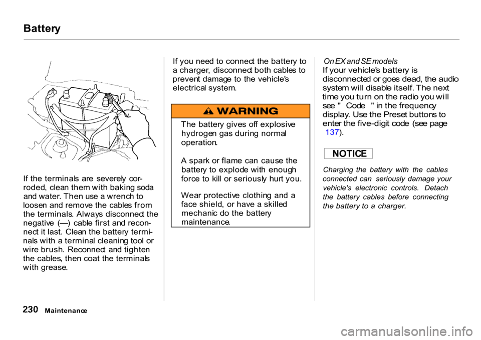 HONDA CR-V 2001 RD1-RD3 / 1.G Owners Manual 
Batter
y

I f th e terminal s  ar e  severel y  cor -
roded ,  clea n the m wit h bakin g sod a
an d water . The n us e a  wrenc h t o
loose n an d remov e th e  cable s fro m
th e terminals . Alway 