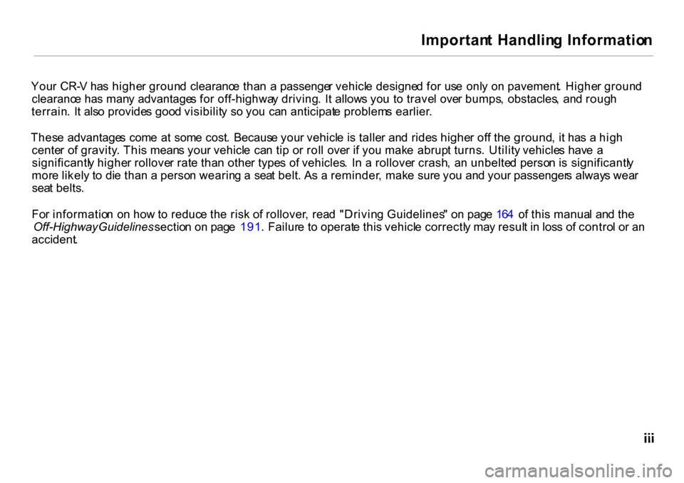 HONDA CR-V 2001 RD1-RD3 / 1.G Owners Manual Importan
t  Handlin g Informatio n
You r  CR- V ha s highe r groun d clearanc e tha n  a  passenge r vehicl e designe d fo r us e  onl y o n pavement .  Highe r groun d
clearanc e ha s man y advantage