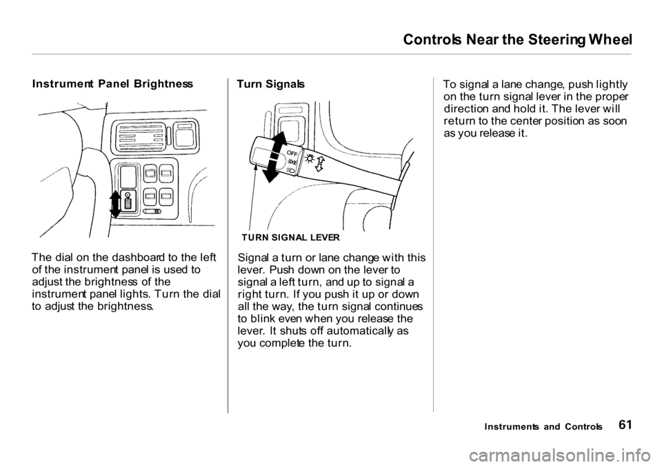 HONDA CR-V 2001 RD1-RD3 / 1.G Owners Manual Control
s Nea r th e Steerin g Whee l
Instrumen t Pane l Brightnes s
Th e dia l o n th e dashboar d t o th e lef t
o f th e instrumen t pane l i s use d t o
adjust the brightnes s o f th e
instru HONDA CR-V 2001 RD1-RD3 / 1.G Owners Manual Control
s Nea r th e Steerin g Whee l
Instrumen t Pane l Brightnes s
Th e dia l o n th e dashboar d t o th e lef t
o f th e instrumen t pane l i s use d t o
adjust the brightnes s o f th e
instru