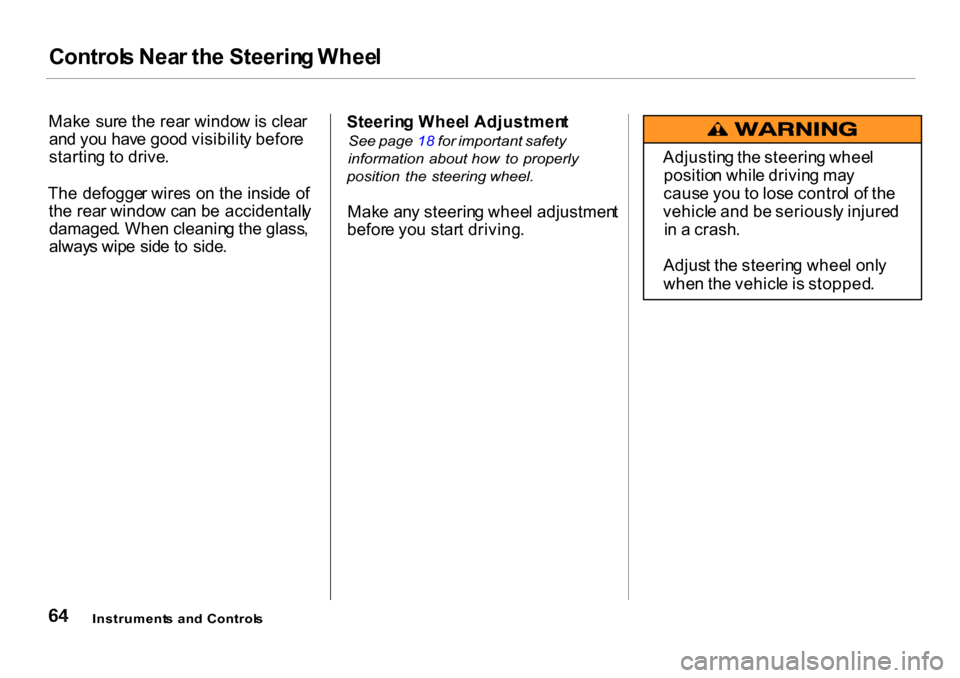 HONDA CR-V 2001 RD1-RD3 / 1.G Owners Manual Control
s Nea r th e Steerin g Whee l
Mak e  sur e th e rea r windo w is clea r
an d yo u hav e goo d visibilit y befor e
startin g t o drive .
Th e defogge r wire s o n th e insid e  o f
th e rea r w