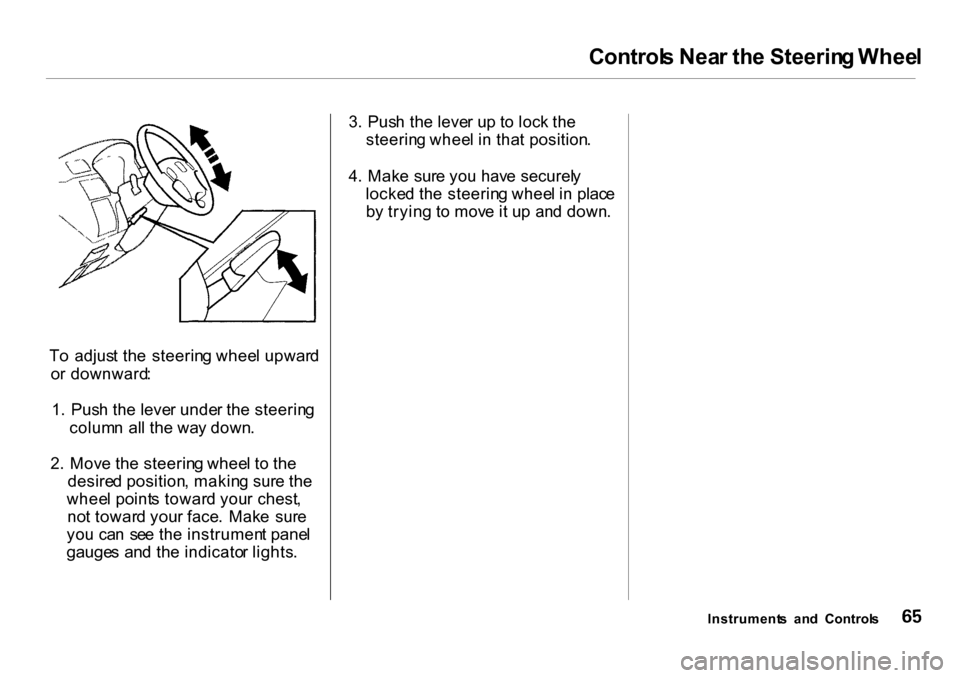 HONDA CR-V 2001 RD1-RD3 / 1.G Owners Manual Control
s Nea r th e Steerin g Whee l
T o  adjus t th e  steerin g whee l upwar d
o r downward :
1 .  Pus h th e leve r unde r th e steerin g
colum n al l th e wa y down .
2 .  Mov e th e steerin g wh