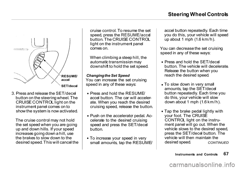 HONDA CR-V 2001 RD1-RD3 / 1.G Owners Manual Steerin
g Whee l Control s

3 . Pres s an d releas e th e SET/dece l
butto n o n th e steerin g wheel . Th e
CRUIS E CONTRO L ligh t o n th e
instrumen t pane l come s o n to
sho w th e syste m is  no