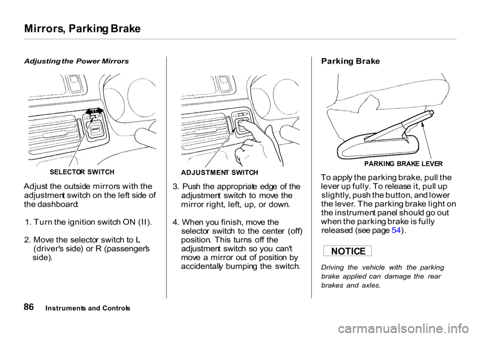 HONDA CR-V 2001 RD1-RD3 / 1.G Owners Manual
Mirrors
, Parkin g Brak e
Adjusting the Power Mirrors
Adjus t th e outsid e mirror s wit h th e
adjustmen t switc h o n th e lef t sid e o f
th e dashboard :
1 . Tur n th e ignitio n switc h O N HONDA CR-V 2001 RD1-RD3 / 1.G Owners Manual
Mirrors
, Parkin g Brak e
Adjusting the Power Mirrors
Adjus t th e outsid e mirror s wit h th e
adjustmen t switc h o n th e lef t sid e o f
th e dashboard :
1 . Tur n th e ignitio n switc h O N