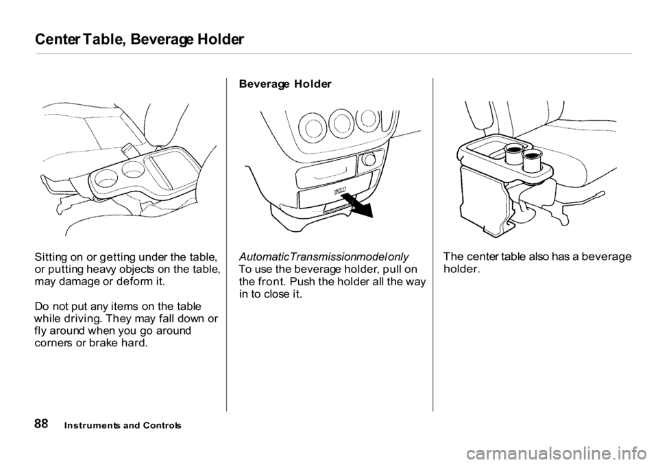 HONDA CR-V 2001 RD1-RD3 / 1.G Owners Manual 
Cente
r Table , Beverag e Holde r

Sittin g o n o r gettin g unde r th e table ,
o r puttin g heav y object s o n th e table ,
ma y damage   or defor m it .
D o no t pu t an y item s o n th e tabl e
