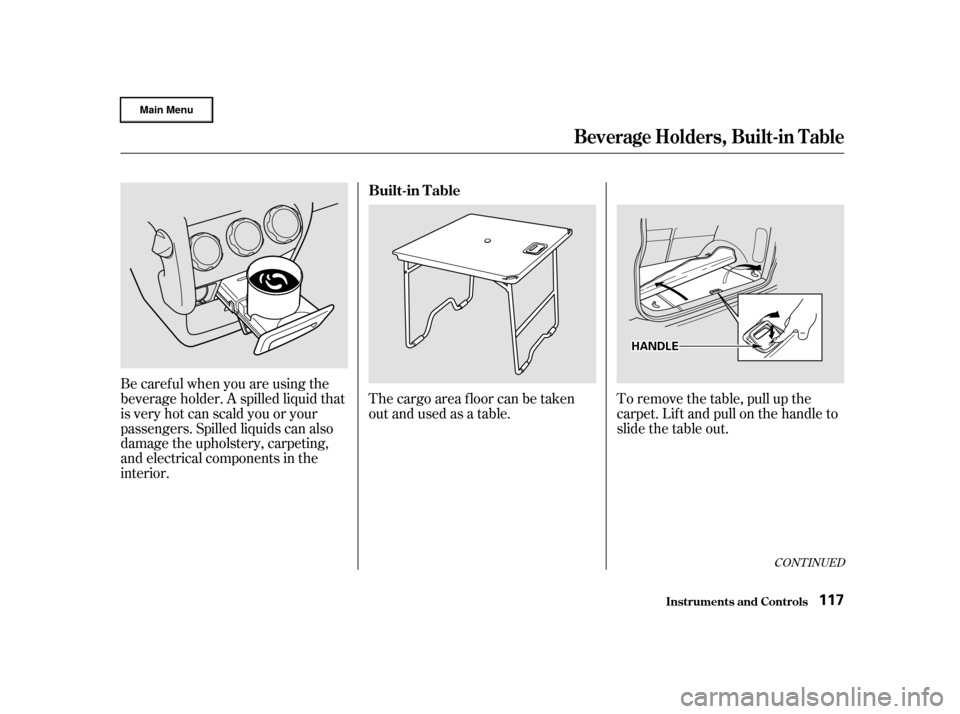 HONDA CR-V 2002 RD4-RD7 / 2.G Owners Manual CONT INUED
The cargo area floor can be taken
out and used as a table.To remove the table, pull up the
carpet. Lif t and pull on the handle to
slidethetableout.
Be caref ul when you are using the
bever