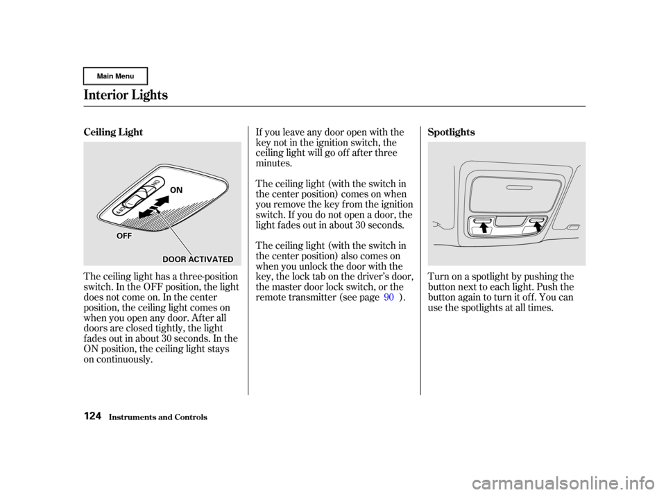 HONDA CR-V 2002 RD4-RD7 / 2.G Owners Manual If you leave any door open with the
keynotintheignitionswitch,the
ceiling light will go of f af ter three
minutes.
The ceiling light (with the switch in
the center position) comes on when
you remove t