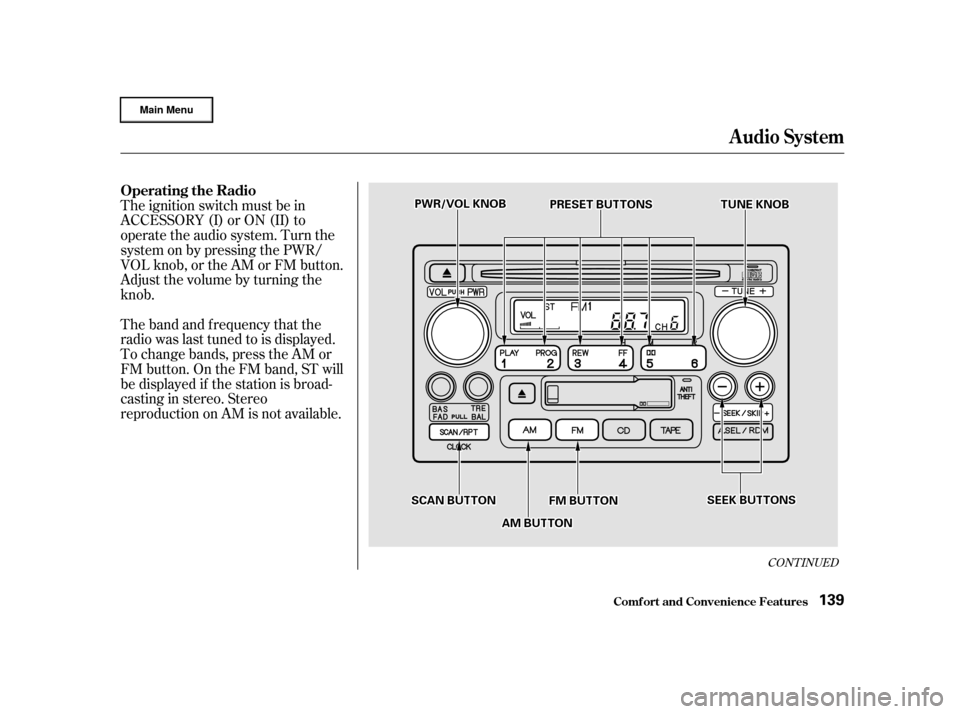 HONDA CR-V 2002 RD4-RD7 / 2.G Owners Guide CONT INUED
The ignition switch must be in
ACCESSORY (I) or ON (II) to
operate the audio system. Turn the
system on by pressing the PWR/
VOL knob, or the AM or FM button.
Adjust the volume by turning t