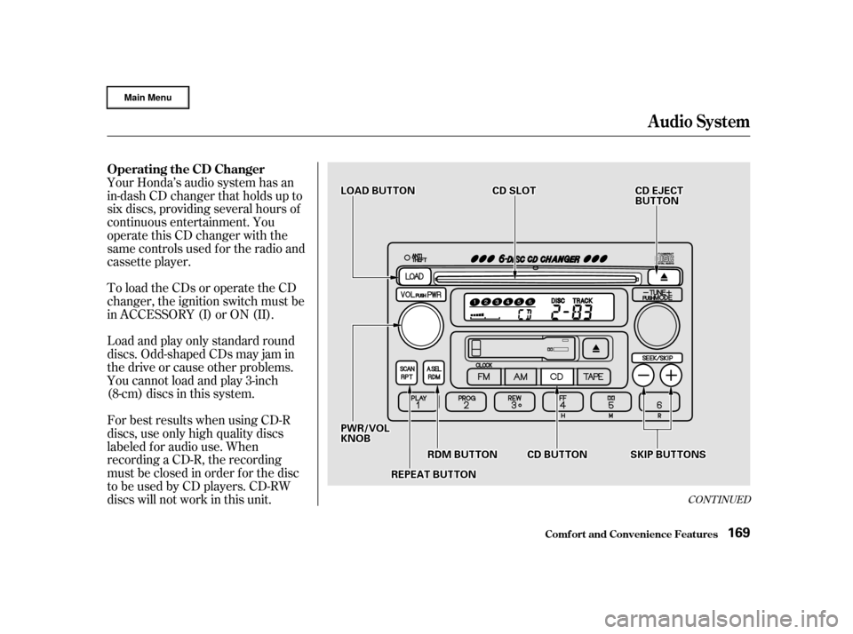 HONDA CR-V 2002 RD4-RD7 / 2.G Owners Manual To load the CDs or operate the CD
changer, the ignition switch must be
in ACCESSORY (I) or ON (II).
Load and play only standard round
discs. Odd-shaped CDs may jam in
the drive or cause other problems