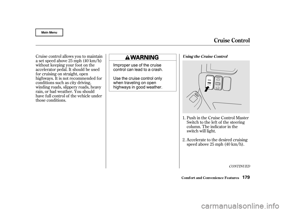 HONDA CR-V 2002 RD4-RD7 / 2.G Owners Manual Accelerate to the desired cruising
speedabove25mph(40km/h). Push in the Cruise Control Master
Switch to the lef t of the steering
column. The indicator in the
switch will light.
Cruise control allows 