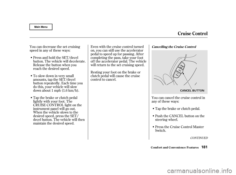 HONDA CR-V 2002 RD4-RD7 / 2.G Owners Manual Resting your f oot on the brake or
clutch pedal will cause the cruise
control to cancel.
You can decrease the set cruising
speed in any of these ways:
Tap the brake or clutch pedal.
Youcancancelthecru