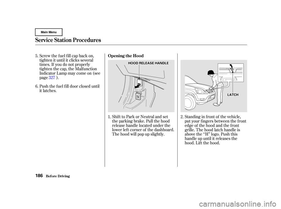 HONDA CR-V 2002 RD4-RD7 / 2.G Owners Manual Shift to Park or Neutral and set
the parking brake. Pull the hood
release handle located under the
lower lef t corner of the dashboard.
The hood will pop up slightly.
Screw the f uel f ill cap back on HONDA CR-V 2002 RD4-RD7 / 2.G Owners Manual Shift to Park or Neutral and set
the parking brake. Pull the hood
release handle located under the
lower lef t corner of the dashboard.
The hood will pop up slightly.
Screw the f uel f ill cap back on