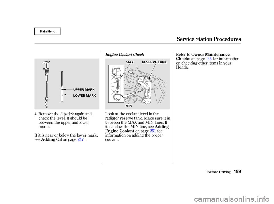 HONDA CR-V 2002 RD4-RD7 / 2.G Owners Manual Remove the dipstick again and
check the level. It should be
between the upper and lower
marks.
If it is near or below the lower mark,
see on page . Look at the coolant level in the
radiator reserve ta