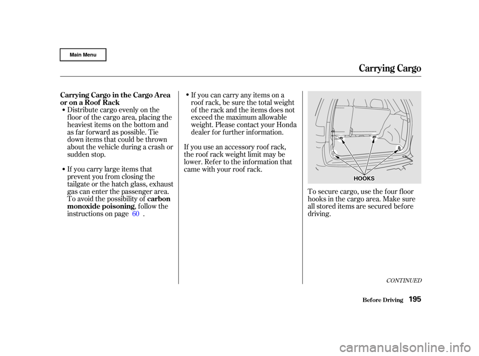 HONDA CR-V 2002 RD4-RD7 / 2.G Owners Manual Distribute cargo evenly on the
f loor of the cargo area, placing the
heaviest items on the bottom and
as far forward as possible. Tie
down items that could be thrown
about the vehicle during a crash o