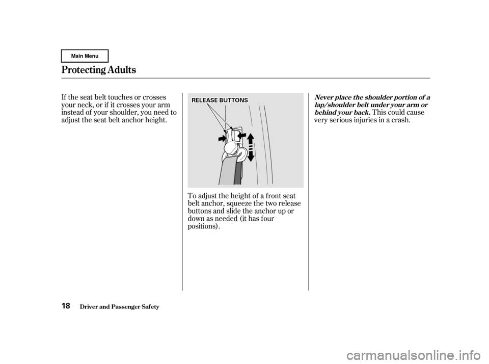 HONDA CR-V 2002 RD4-RD7 / 2.G Owners Manual This could cause
very serious injuries in a crash.
If the seat belt touches or crosses
your neck, or if it crosses your arm
instead of your shoulder, you need to
adjust the seat belt anchor height.
To