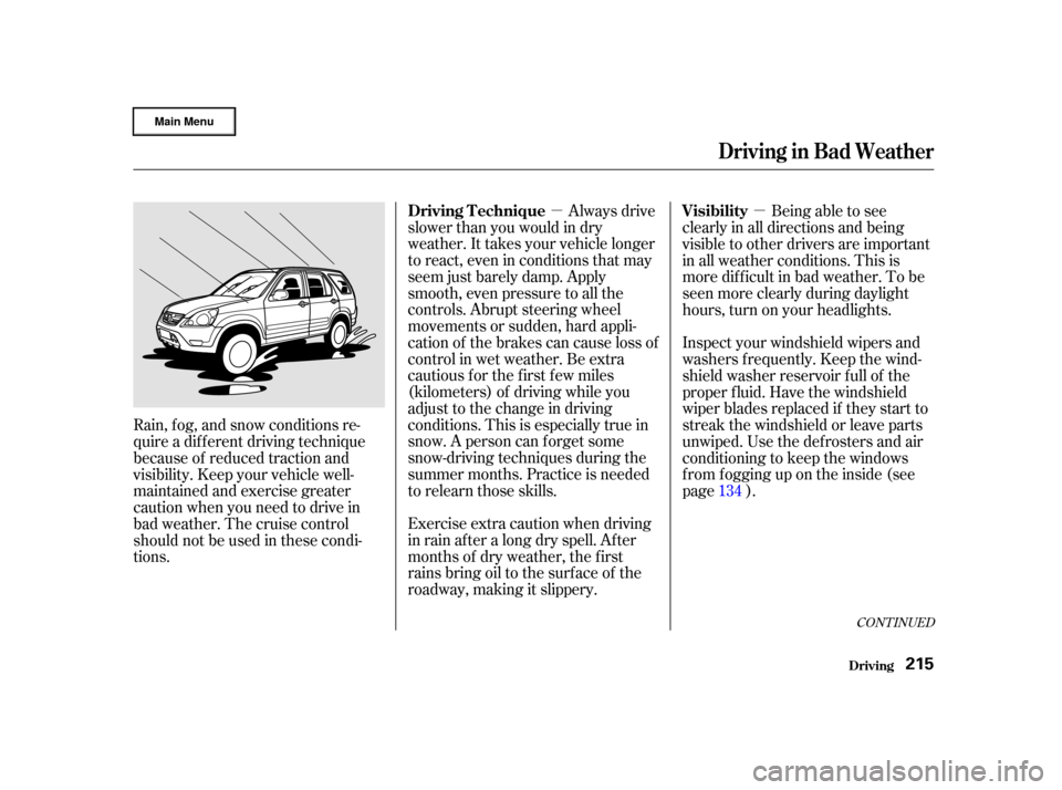 HONDA CR-V 2002 RD4-RD7 / 2.G Owners Manual µµAlways drive
slower than you would in dry
weather. It takes your vehicle longer
to react, even in conditions that may
seem just barely damp. Apply
smooth, even pressure to all the
controls. Abru